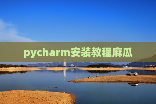 pycharm安装教程麻瓜 pycharm安装教程麻瓜